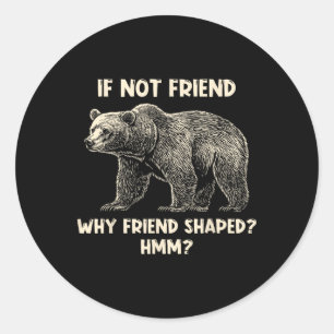 If Not Friend Why Friend Shaped Funny Bear Hiking Classic Round Sticker