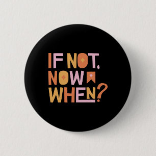 If Not Now When 6 Cm Round Badge