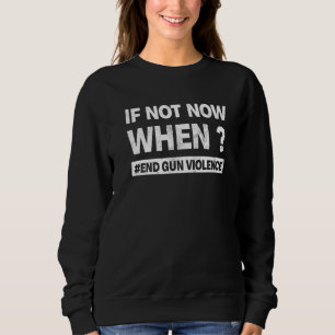If Not Now When End Gun Violence Enough Wear Orang Sweatshirt