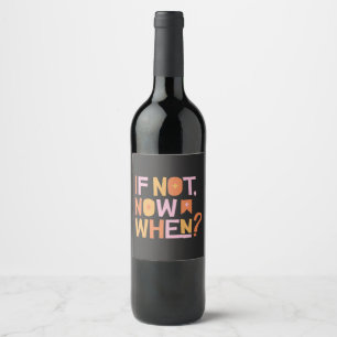 If Not Now When Funny Wine Label
