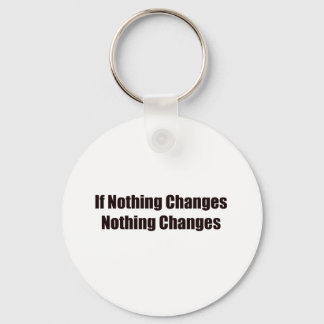If Nothing Changes, Nothing Changes! Key Ring