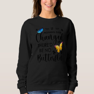 If Nothing Ever Changed There'd Be No Butterflies Sweatshirt