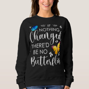 If Nothing Ever Changed There'd Be No Butterflies Sweatshirt