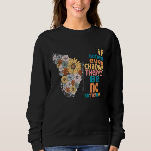 If Nothing Ever Changed There'd Be No Butterflies Sweatshirt