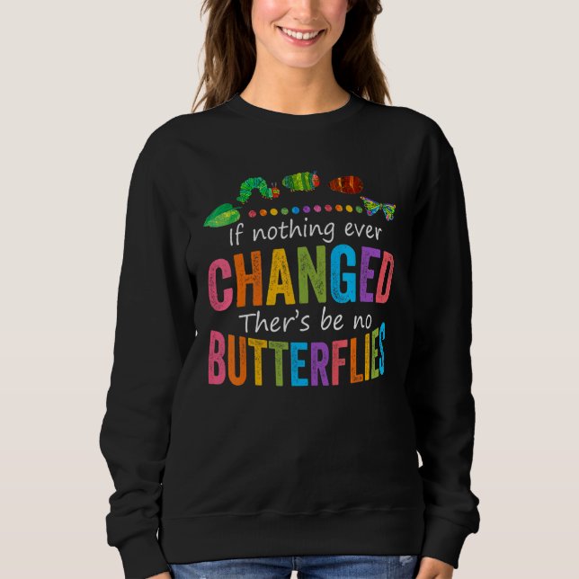If Nothing Ever Changed There'd Be No Butterflies  Sweatshirt (Front)