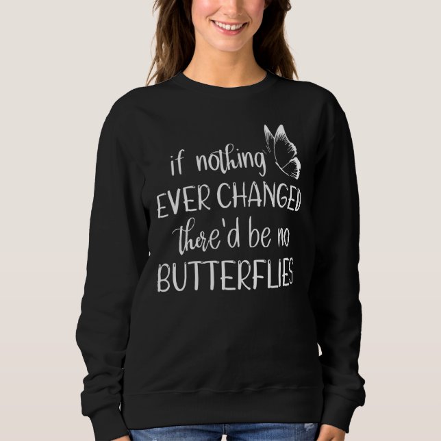 If Nothing Ever Changed There'd Be No Butterflies  Sweatshirt (Front)