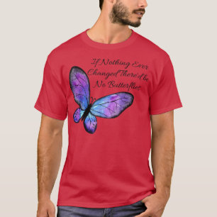 If Nothing Ever Changed Thered be No Butterflies T-Shirt