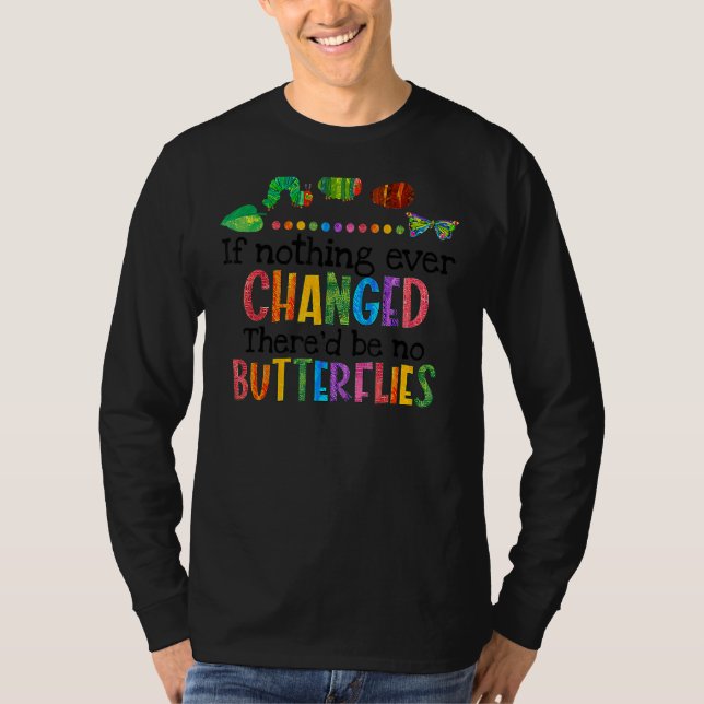 If Nothing Ever Changed There'd Be No Butterflies  T-Shirt (Front)