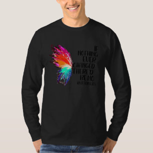 If Nothing Ever Changed There'd Be No Butterflies  T-Shirt