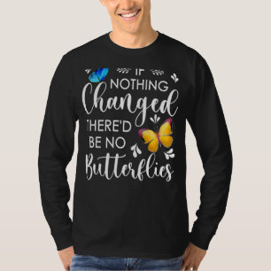 If Nothing Ever Changed There'd Be No Butterflies  T-Shirt