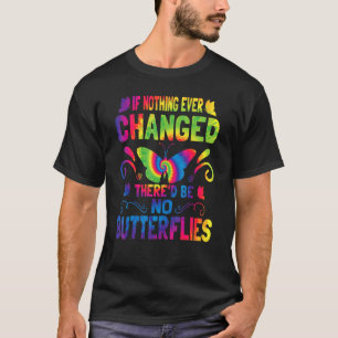 If Nothing Ever Changed There'd Be No Butterflies  T-Shirt