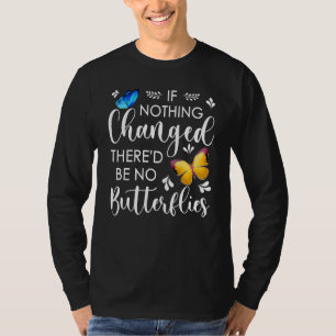 If Nothing Ever Changed There'd Be No Butterflies  T-Shirt
