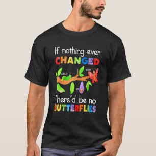 If Nothing Ever Changed There'd Be No Butterflies T-Shirt