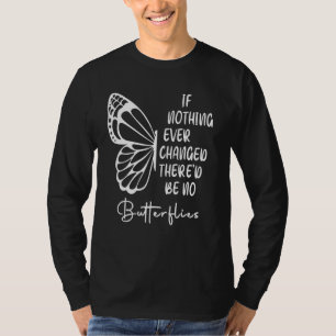 If Nothing Ever Changed There'd Be No Butterflies T-Shirt