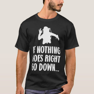 If nothing goes right go down Scuba diver diving T-Shirt