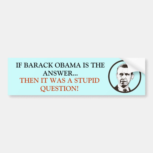 If Obama is the answer it was a Stupid Question! Bumper Sticker (Front)