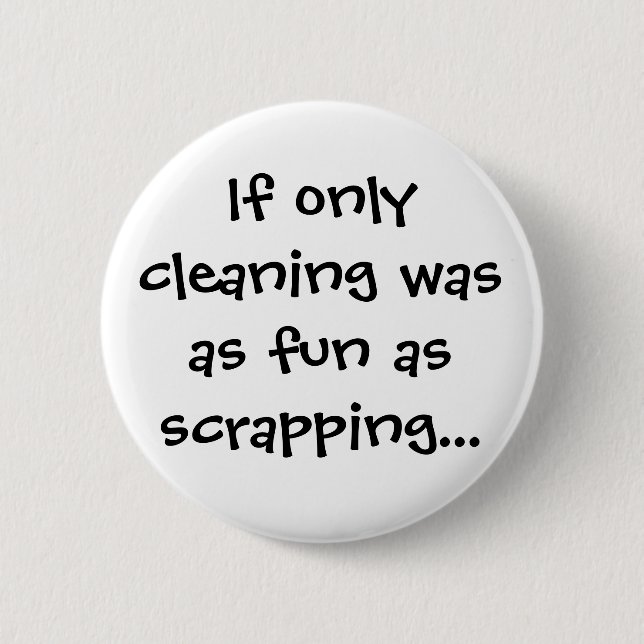 If only cleaning was as fun as scrapping... 6 cm round badge (Front)