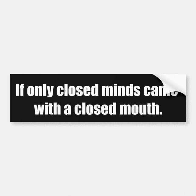 If only closed minds came with closed mouths bumper sticker (Front)