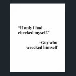 If Only I Had Checked Myself. -Guy Who Wrecked Him Poster<br><div class="desc">If Only I Had Checked Myself. -Guy Who Wrecked Himself</div>