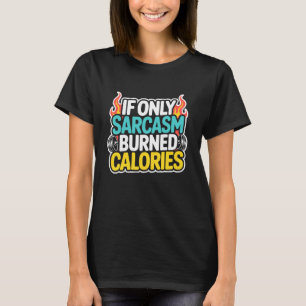 If Only Sarcasm Burned Calories Funny Gym Workout T-Shirt
