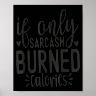 If Only Sarcasm Burned Calories Funny Sarcastic Qu Poster