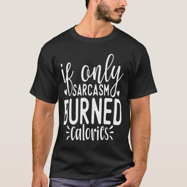 If Only Sarcasm Burned Calories Funny Sarcastic Qu T-Shirt (Front)