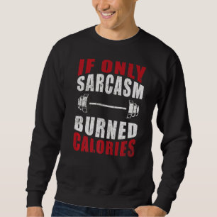 If Only Sarcasm Burned Calories Gym Bodybuilding Sweatshirt