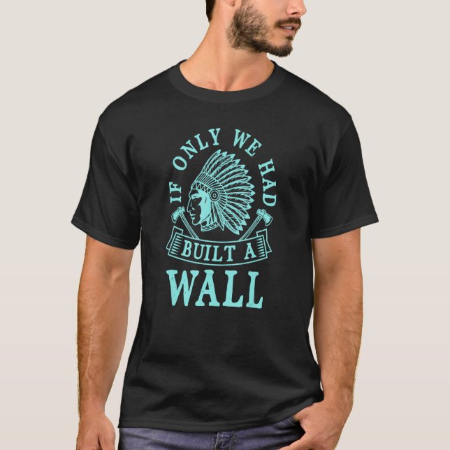 If Only We Had Built A Wall Native American Headdr T-Shirt (Front)