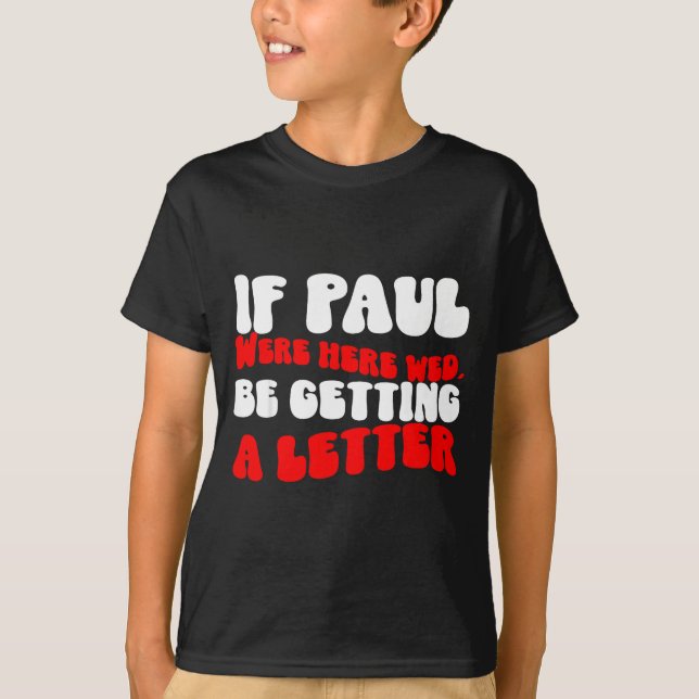 If Paul Were Here We&# ; d Be Getting A Letter Fun T-Shirt (Front)