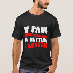 If Paul Were Here We&# ; d Be Getting A Letter Fun T-Shirt