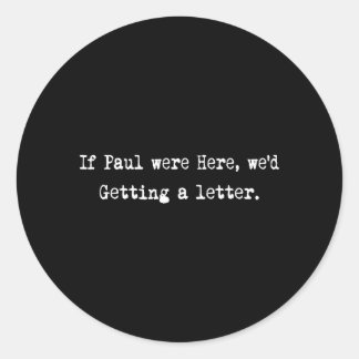 If Paul were Here Wed Be Getting A Letter Classic Round Sticker
