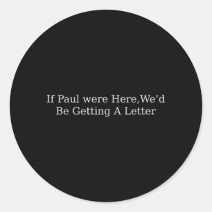 If Paul were Here Wed Be Getting A Letter Funny Classic Round Sticker
