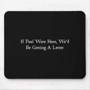 If paul were here wed be getting a letter mouse pad