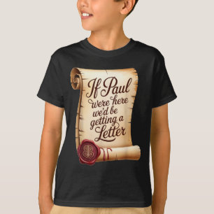 If paul were here we'd be getting a letter T-Shirt