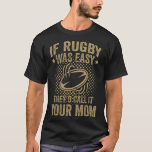 If Rugby Was Easy They D Call It Your Mom T-Shirt