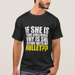 If She Is Your Girlfriend Why She Playing With My  T-Shirt