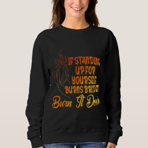 If Standing Up For Yourself Burns Bridges Burn It Sweatshirt