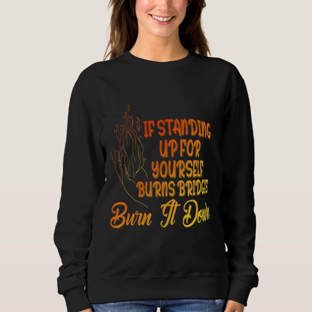 If Standing Up For Yourself Burns Bridges Burn It  Sweatshirt (Front)