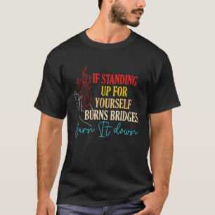 If Standing Up For Yourself Burns Bridges Burn It  T-Shirt