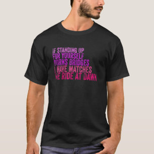 If Standing Up For Yourself Burns Bridges I Have M T-Shirt