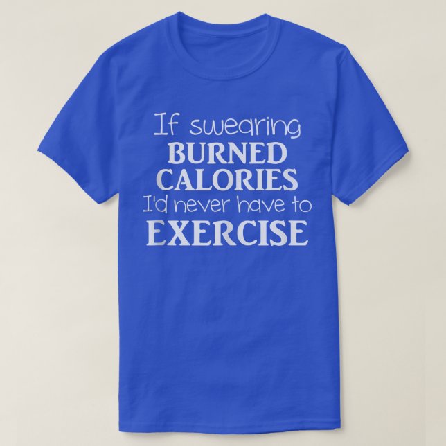 If Swearing Burned Calories I'd Never Eercise Funn T-Shirt (Design Front)