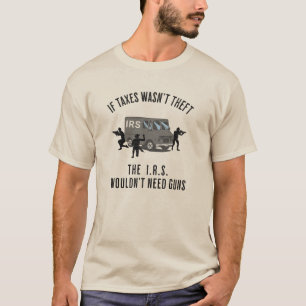 If Taxes Wasn't Theft - The IRS Wouldn't Need Guns T-Shirt