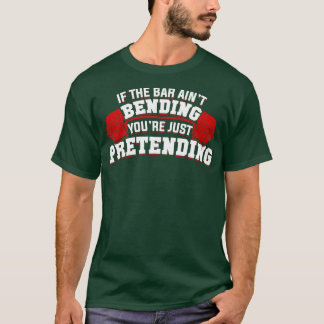 If The Bar Aint Bending Youre Just Pretending  T-Shirt