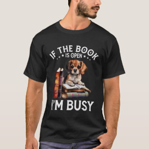 If The Book Is Open I m Busy Book Dogs  Reading T-Shirt