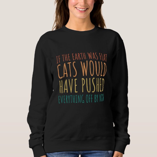 If The Earth Was Flat Cats Would Have Pushed Every Sweatshirt (Front)