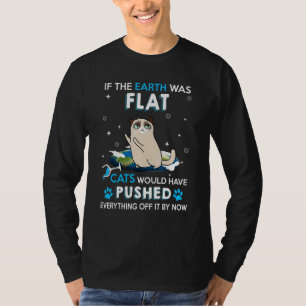 If The Earth Was Flat Cats Would Have Pushed Every T-Shirt