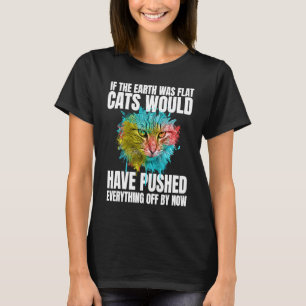 If The Earth Was Flat Cats Would Have Pushed Every T-Shirt