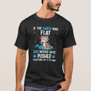 If the Earth what flat cats would have pushed ever T-Shirt