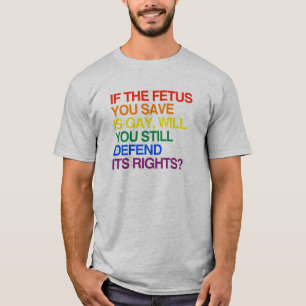 IF THE FETUS YOU SAVE IS GAY T-Shirt