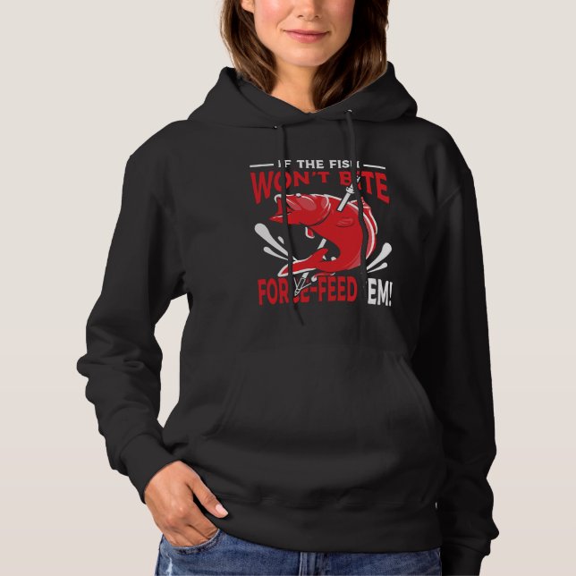 If The Fish Won Bite Forced Feed Em Hoodie (Front)
